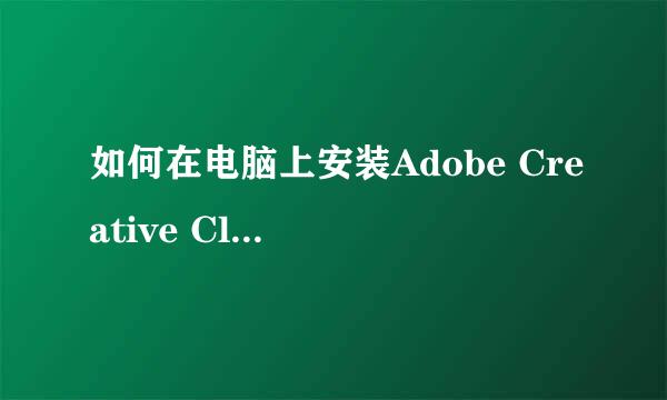 如何在电脑上安装Adobe Creative Cloud软件