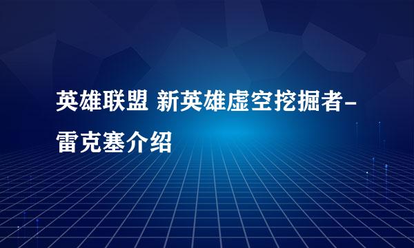 英雄联盟 新英雄虚空挖掘者-雷克塞介绍