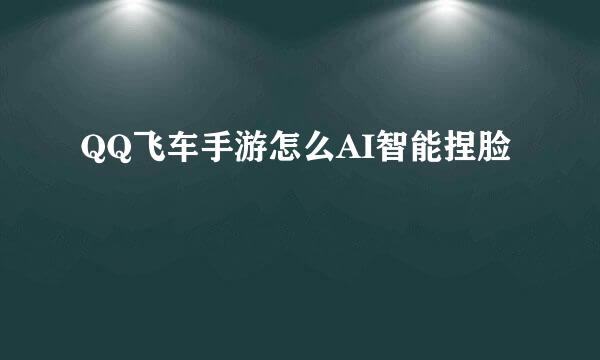 QQ飞车手游怎么AI智能捏脸