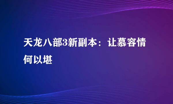 天龙八部3新副本：让慕容情何以堪