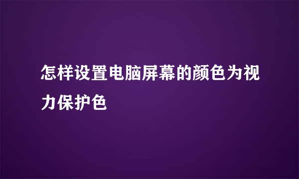 怎样设置电脑屏幕的颜色为视力保护色