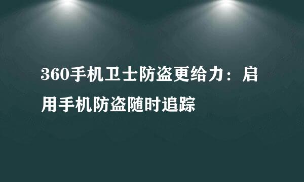 360手机卫士防盗更给力：启用手机防盗随时追踪