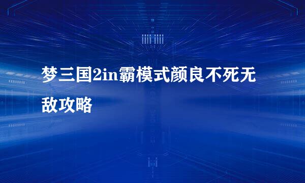 梦三国2in霸模式颜良不死无敌攻略