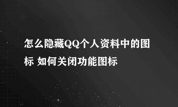 怎么隐藏QQ个人资料中的图标 如何关闭功能图标