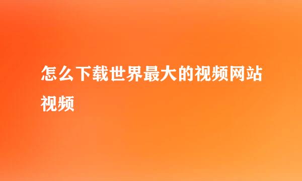 怎么下载世界最大的视频网站视频