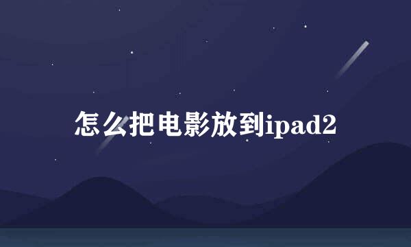 怎么把电影放到ipad2