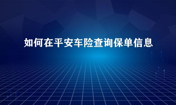 如何在平安车险查询保单信息