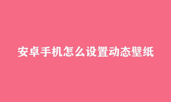 安卓手机怎么设置动态壁纸