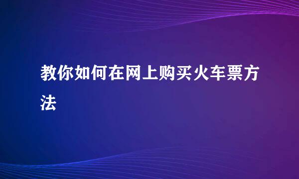 教你如何在网上购买火车票方法