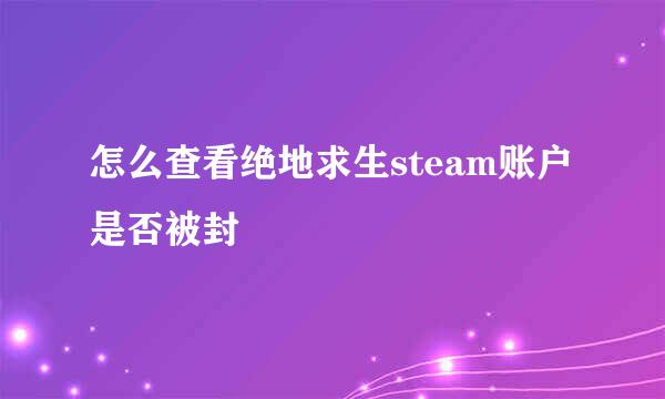 怎么查看绝地求生steam账户是否被封