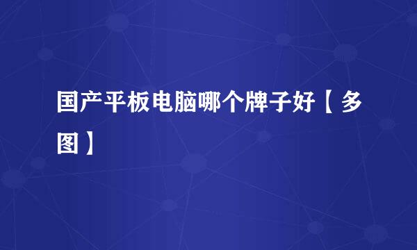 国产平板电脑哪个牌子好【多图】