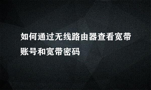 如何通过无线路由器查看宽带账号和宽带密码