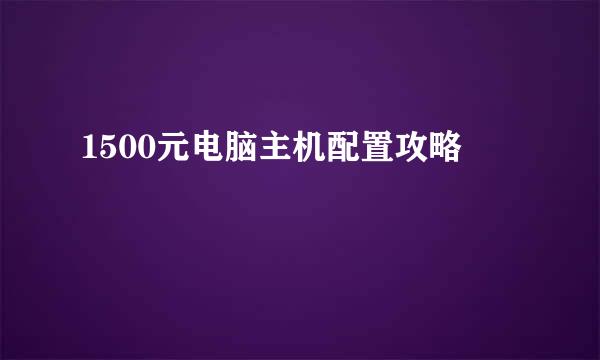 1500元电脑主机配置攻略