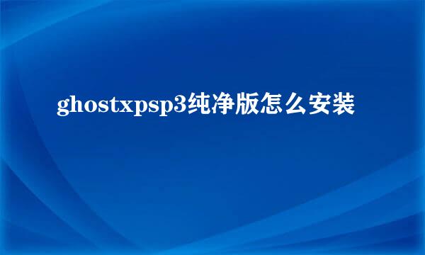 ghostxpsp3纯净版怎么安装