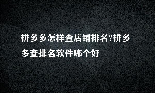 拼多多怎样查店铺排名?拼多多查排名软件哪个好