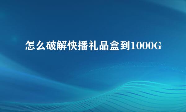 怎么破解快播礼品盒到1000G