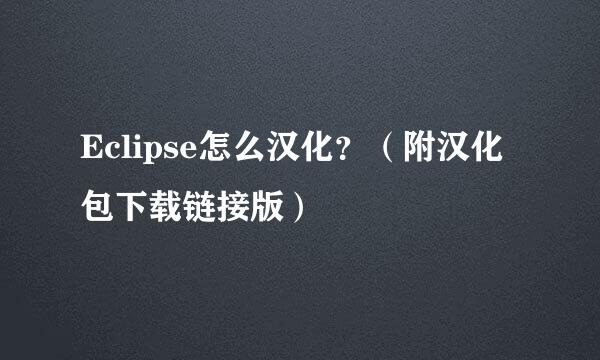 Eclipse怎么汉化？（附汉化包下载链接版）