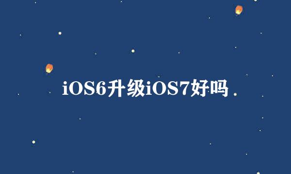 iOS6升级iOS7好吗