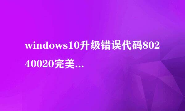 windows10升级错误代码80240020完美解决办法