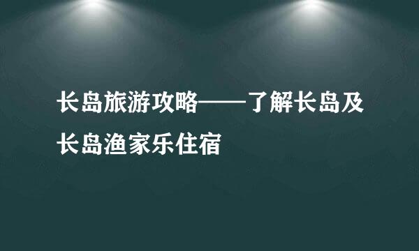 长岛旅游攻略——了解长岛及长岛渔家乐住宿