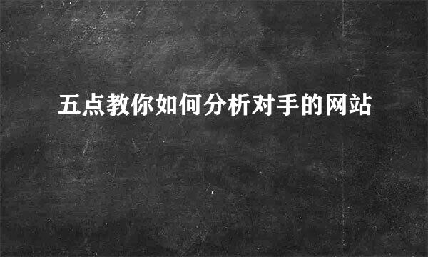 五点教你如何分析对手的网站