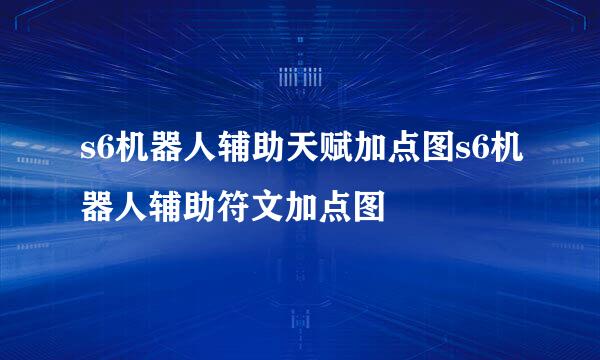 s6机器人辅助天赋加点图s6机器人辅助符文加点图