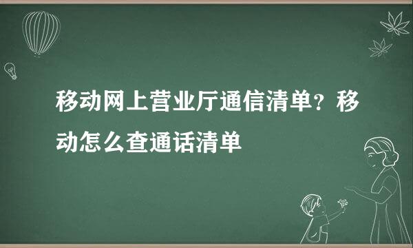 移动网上营业厅通信清单？移动怎么查通话清单