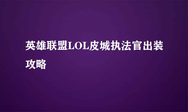 英雄联盟LOL皮城执法官出装攻略