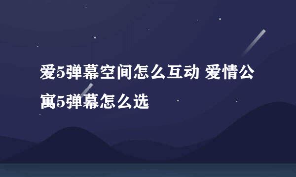 爱5弹幕空间怎么互动 爱情公寓5弹幕怎么选