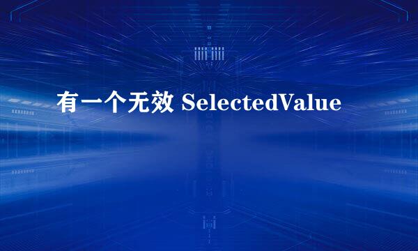 有一个无效 SelectedValue