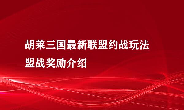 胡莱三国最新联盟约战玩法 盟战奖励介绍