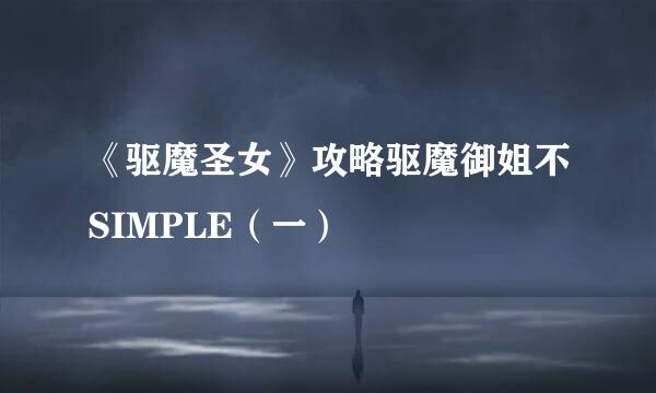 《驱魔圣女》攻略驱魔御姐不SIMPLE（一）