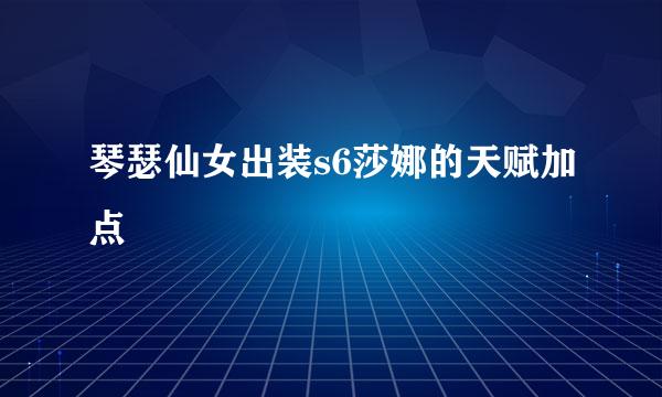 琴瑟仙女出装s6莎娜的天赋加点