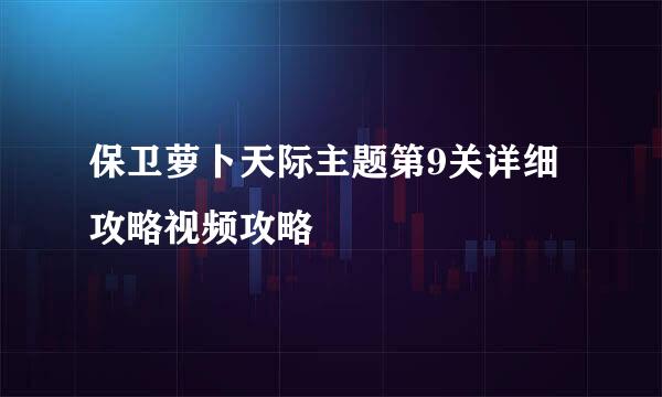 保卫萝卜天际主题第9关详细攻略视频攻略