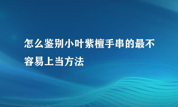 怎么鉴别小叶紫檀手串的最不容易上当方法