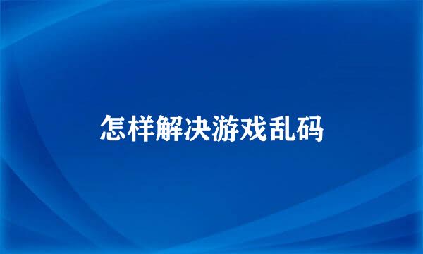 怎样解决游戏乱码