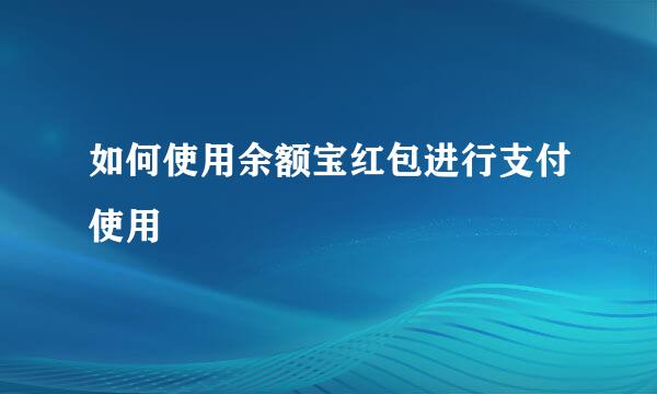 如何使用余额宝红包进行支付使用