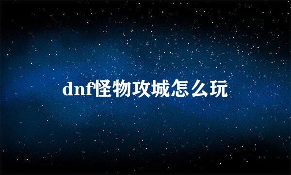 dnf怪物攻城怎么玩