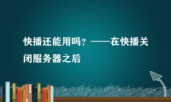 快播还能用吗？——在快播关闭服务器之后