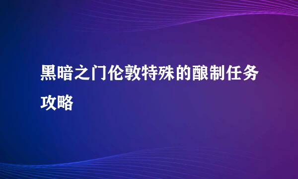 黑暗之门伦敦特殊的酿制任务攻略