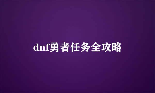 dnf勇者任务全攻略