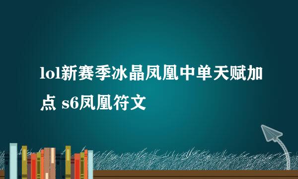 lol新赛季冰晶凤凰中单天赋加点 s6凤凰符文