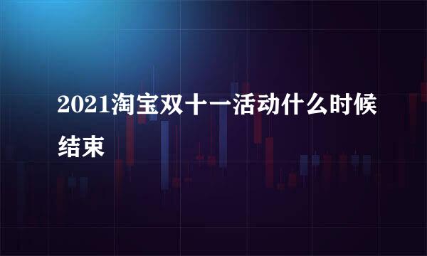 2021淘宝双十一活动什么时候结束