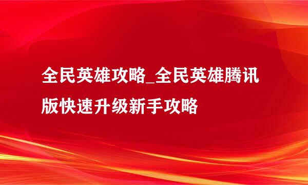 全民英雄攻略_全民英雄腾讯版快速升级新手攻略