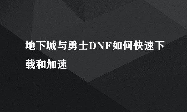 地下城与勇士DNF如何快速下载和加速