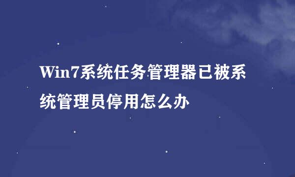 Win7系统任务管理器已被系统管理员停用怎么办