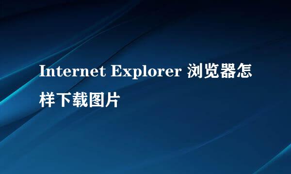 Internet Explorer 浏览器怎样下载图片