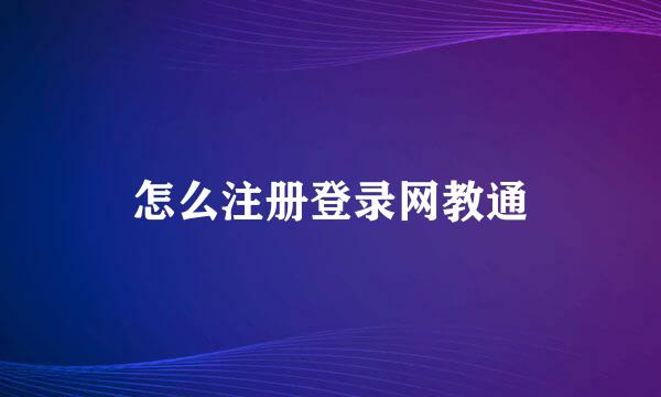 怎么注册登录网教通