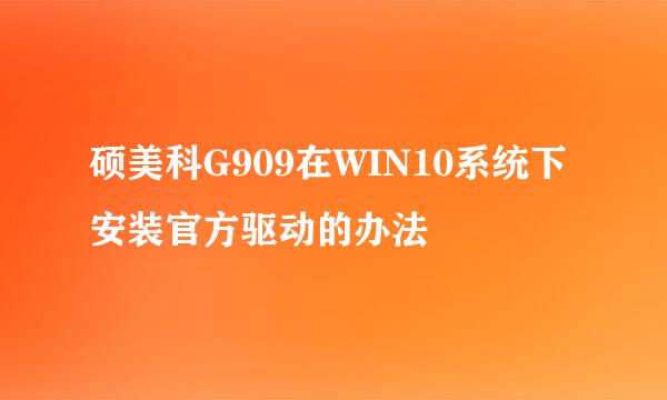 硕美科G909在WIN10系统下安装官方驱动的办法