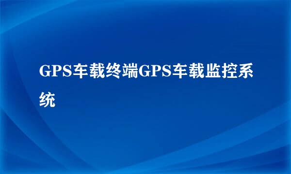 GPS车载终端GPS车载监控系统